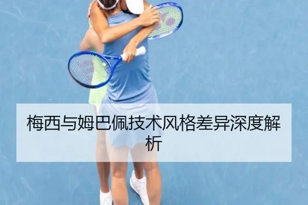 梅西与姆巴佩技术风格差异深度解析